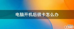 电脑开机后很卡怎么办