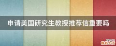 申请美国研究生教授推荐信重要吗
