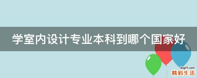 学室内设计专业本科到哪个国家好