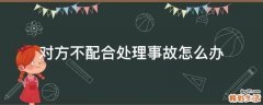 对方不配合处理事故怎么办