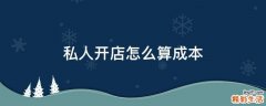 私人开店怎么算成本