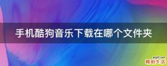 手机酷狗音乐下载在哪个文件夹