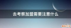去考察加盟需要注意什么