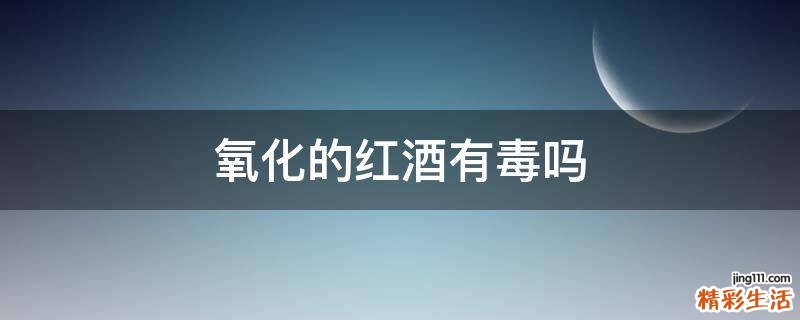 氧化的红酒有毒吗
