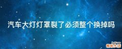 汽车大灯灯罩裂了必须整个换掉吗