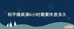 和平精英满6小时需要休息多久
