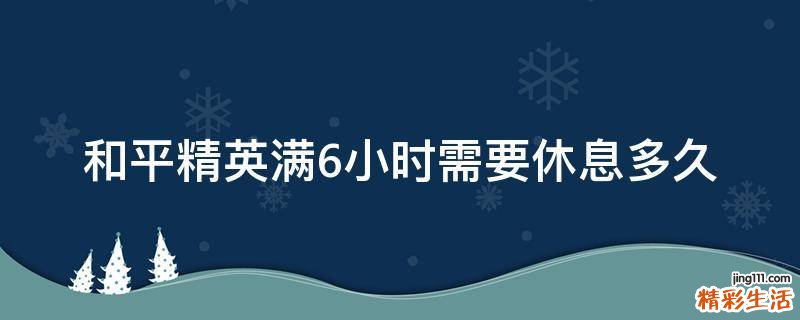 和平精英满6小时需要休息多久