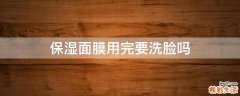 保湿面膜用完要洗脸吗