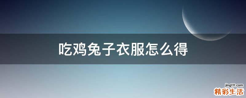 吃鸡兔子衣服怎么得