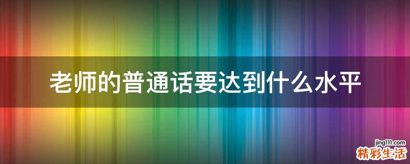 老师的普通话要达到什么水平