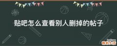 贴吧怎么查看别人删掉的帖子