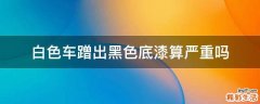 白色车蹭出黑色底漆算严重吗
