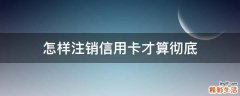 怎样注销信用卡才算彻底