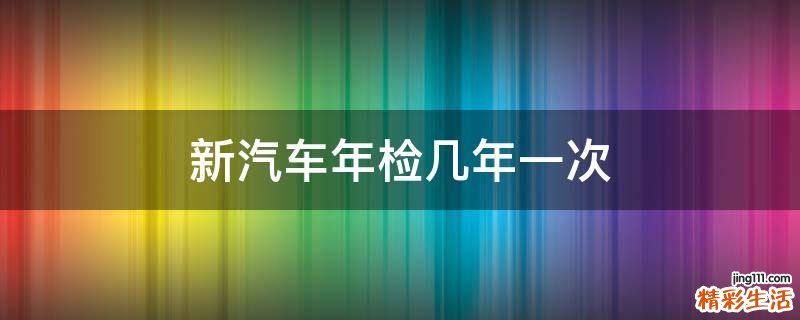新汽车年检几年一次