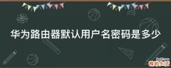 华为路由器默认用户名密码是多少