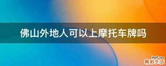 佛山外地人可以上摩托车牌吗