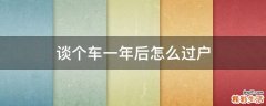 谈个车一年后怎么过户