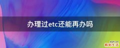 办理过etc还能再办吗