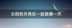 太阳和月亮在一起是哪一天
