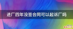 进厂四年没签合同可以起诉厂吗