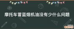 摩托车冒蓝烟机油没有少什么问题
