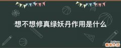 想不想修真绿妖丹作用是什么