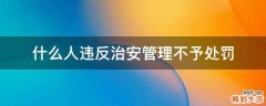 什么人违反治安管理不予处罚