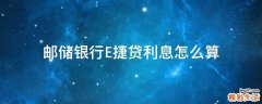 邮储银行E捷贷利息怎么算