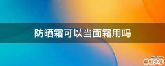 防晒霜可以当面霜用吗