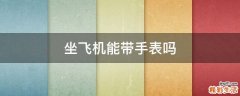 坐飞机能带手表吗