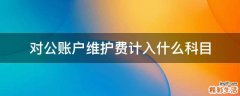 对公账户维护费计入什么科目