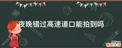 夜晚错过高速道口能拍到吗