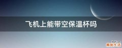 飞机上能带空保温杯吗