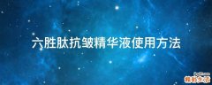 六胜肽抗皱精华液使用方法