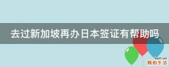 去过新加坡再办日本签证有帮助吗