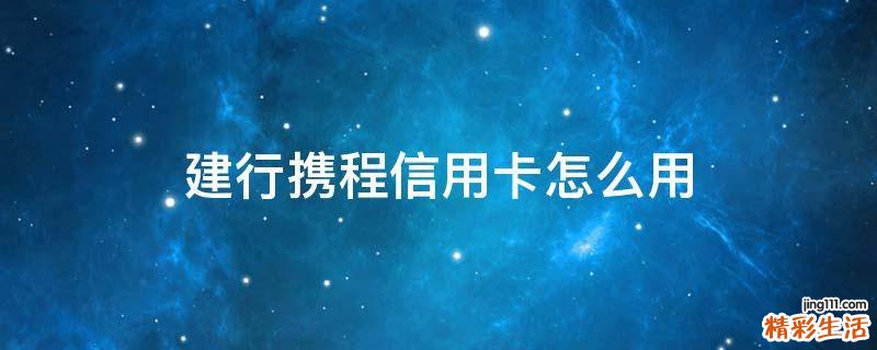 建行携程信用卡怎么用