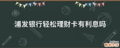 浦发银行轻松理财卡有利息吗