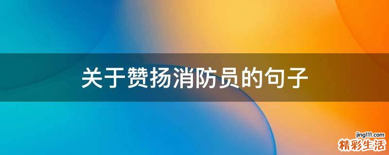 关于赞扬消防员的句子