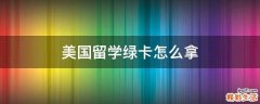 美国留学绿卡怎么拿