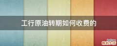 工行原油转期如何收费的