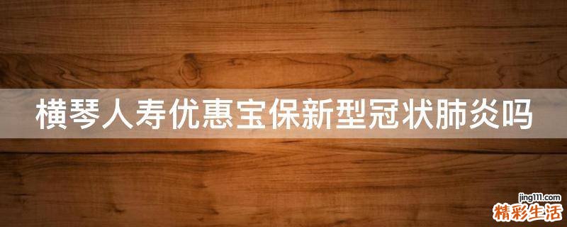 横琴人寿优惠宝保新型冠状肺炎吗
