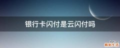 银行卡闪付是云闪付吗