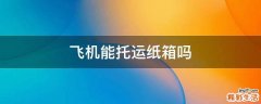 飞机能托运纸箱吗