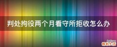 判处拘役两个月看守所拒收怎么办