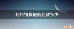 药店销售假药罚款多少