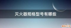 灭火器规格型号有哪些