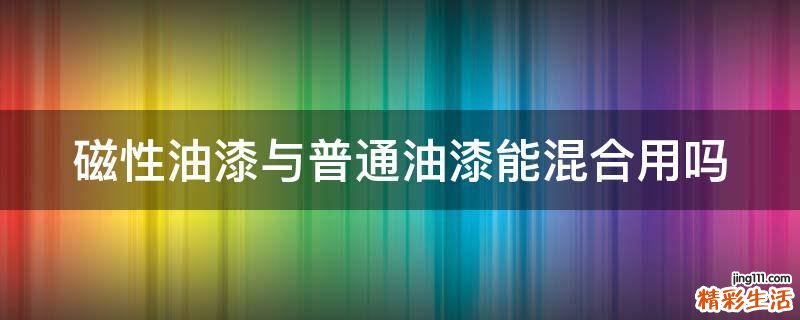 磁性油漆与普通油漆能混合用吗