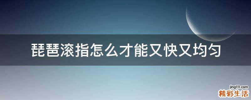 琵琶滚指怎么才能又快又均匀
