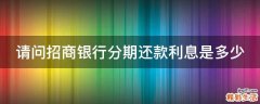 请问招商银行分期还款利息是多少