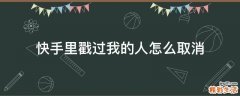 快手里戳过我的人怎么取消